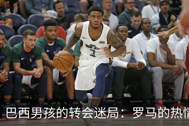 巴西男孩的转会迷局：罗马的热情与皇马的谨慎