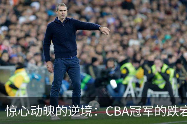 惊心动魄的逆境：CBA冠军的跌宕人生