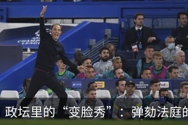 政坛里的“变脸秀”：弹劾法庭的嘴巴真快！