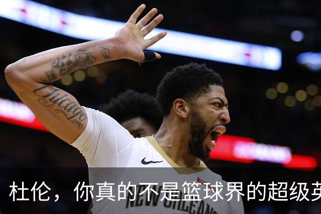 杜伦，你真的不是篮球界的超级英雄！