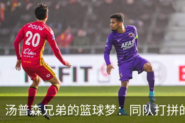 汤普森兄弟的篮球梦：同队打拼的秘密