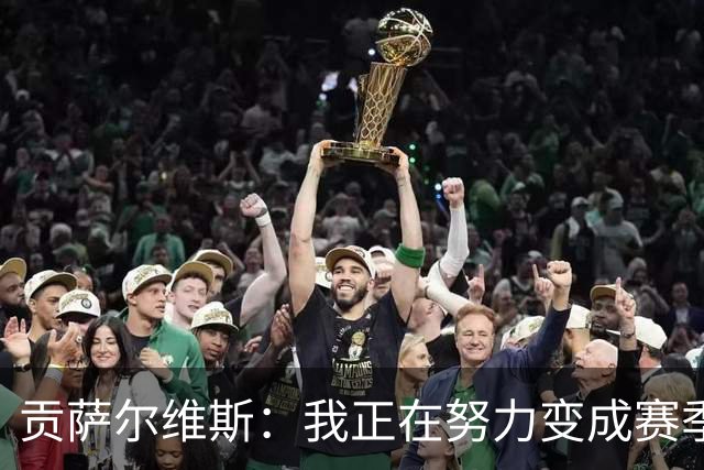贡萨尔维斯：我正在努力变成赛季最佳的超级明星！