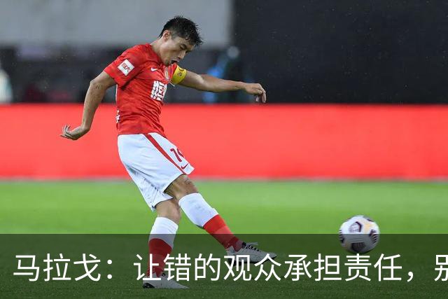 马拉戈：让错的观众承担责任，别牵连无辜尤文