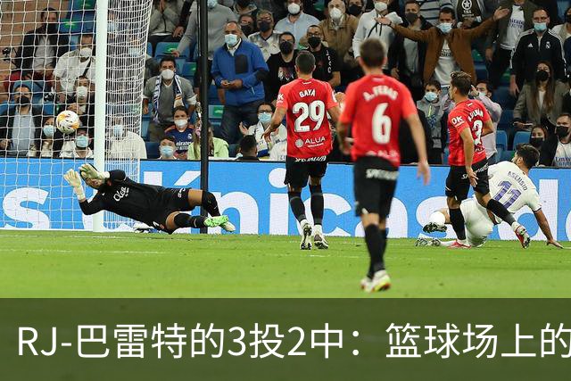 RJ-巴雷特的3投2中：篮球场上的“走位大师
